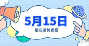 5月15日星座运势预报：色手收获满满，双鱼需要主动