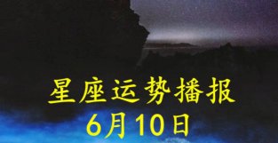 日运：十二星座2022年6月10日运势播报