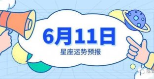 6月11日星座运势预报：狮子眼前一亮，双鱼保护好自己