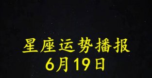 日运：十二星座2022年6月19日运势播报