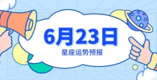 6月23日星座运势预报：巨蟹逆风翻盘，双鱼气势如虹