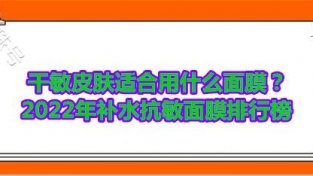 干敏皮肤适合用什么面膜？2022年补水抗敏面膜排行榜