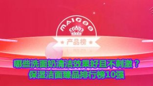 哪些洗面乃清洁效果好且不刺机？保湿洁面臻品排行榜10强