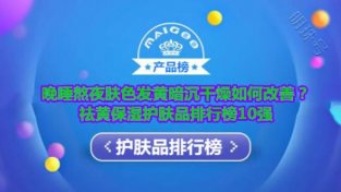 晚睡熬夜肤SE发黄暗沉干燥如何改善？祛黄保湿护肤品排行榜10强