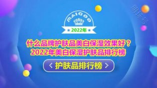 2022年美白保湿护肤品排行榜 什么品牌护肤品美白保湿效果好