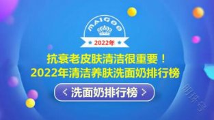 抗衰老皮肤清洁很重要！2022年清洁养肤洗面乃排行榜