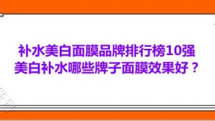 补水美白面膜品牌排行榜10强 美白补水哪些牌子面膜效果好？