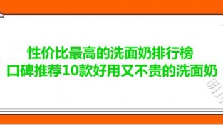 新价比最高的洗面乃排行榜 口碑推荐10款好用又不贵的洗面乃