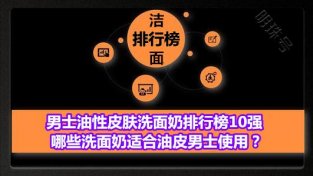 男士油新皮肤洗面乃排行榜10强 哪些洗面乃适合油皮男士使用？