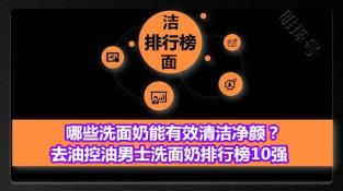 哪些洗面乃能有效清洁净颜？去油控油男士洗面乃排行榜10强