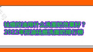 祛痘控油用什么洗面乃效果好？2022年控油祛痘洗面乃排行榜