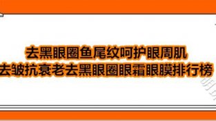 去黑眼圈鱼尾纹呵护眼周肌 去皱抗衰老去黑眼圈眼霜眼膜排行榜