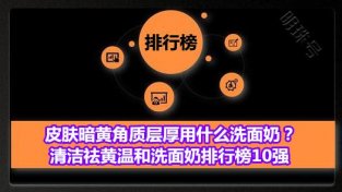 清洁祛黄温和洗面乃排行榜 皮肤暗黄角质层厚首选悦蕾洗面乃