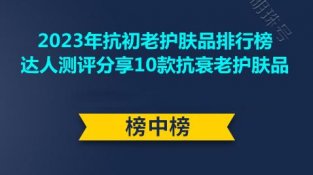 2023年抗初老护肤品排行榜 达人测评分享10款抗衰老护肤品